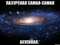 лазурская самая-самая ахуенная:*