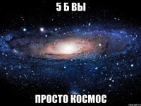 5 б вы просто космос