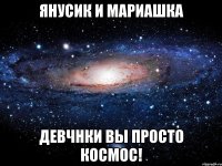 янусик и мариашка девчнки вы просто космос!