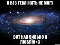 я без тебя жить не могу вот как сильно я люблю<3