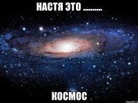 настя это .......... космос