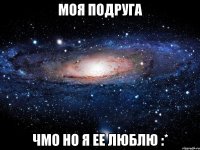 моя подруга чмо но я ее люблю :*