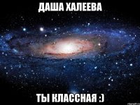 даша халеева ты классная :)