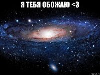 я тебя обожаю <3 