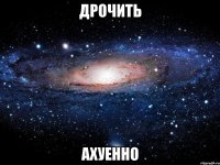 дрочить ахуенно