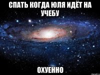 спать когда юля идёт на учебу охуенно