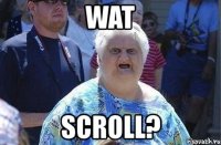 wat scroll?