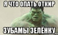 я что опать откир зубамы зелёнку