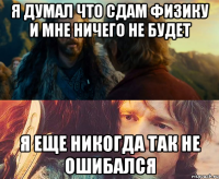 я думал что сдам физику и мне ничего не будет я еще никогда так не ошибался