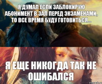 Я думал если заблокирую абонимент в зал перед экзаменами, то все время буду готовиться... Я еще никогда так не ошибался