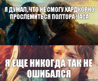 Я думал, что не смогу хардкорно прослемиться полтора часа я еще никогда так не ошибался