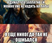 я думал что заплатив ей, можно уже не ходить на пары я еще никогда так не ошибался