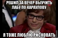 решил за вечер выучить лабу по караулову я тоже люблю рисковать