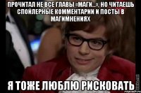 прочитал не все главы «маги...», но читаешь спойлерные комментарии и посты в магимнениях я тоже люблю рисковать