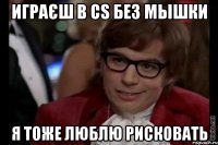 играєш в cs без мышки я тоже люблю рисковать