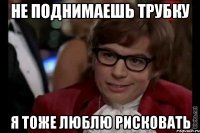 не поднимаешь трубку я тоже люблю рисковать