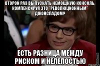 второй раз выпускать немощную консоль, компенсируя это "революционным" джойспадом? есть разница между риском и нелепостью