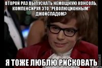 второй раз выпускать немощную консоль, компенсируя это "революционным" джойспадом? я тоже люблю рисковать