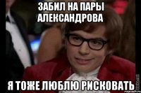 забил на пары александрова я тоже люблю рисковать