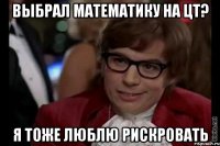 выбрал математику на цт? я тоже люблю рискровать