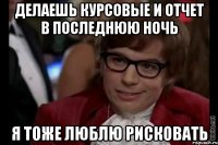 делаешь курсовые и отчет в последнюю ночь я тоже люблю рисковать