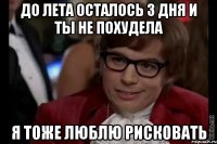 до лета осталось 3 дня и ты не похудела я тоже люблю рисковать