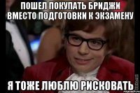 пошел покупать бриджи вместо подготовки к экзамену я тоже люблю рисковать