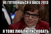 не готовишься к bacu 2013 я тоже люблю рисковать