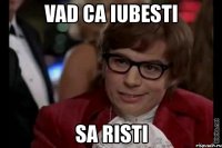 vad ca iubesti sa risti