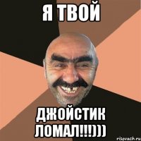 я твой джойстик ломал!!!)))