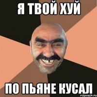 я твой хуй по пьяне кусал