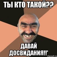 ты кто такой?? давай досвидания!!'