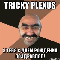 tricky plexus я тебя с днём рождения поздравлял!