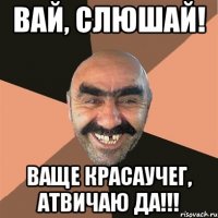 вай, слюшай! ваще красаучег, атвичаю да!!!