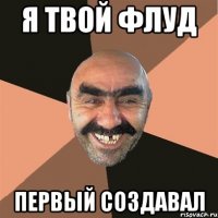 я твой флуд первый создавал