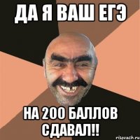 да я ваш егэ на 200 баллов сдавал!!