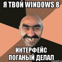 я твой windows 8 интерфейс поганый делал