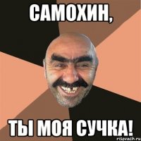 самохин, ты моя сучка!