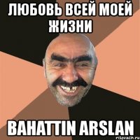 любовь всей моей жизни bahattin arslan