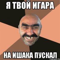 я твой игара на ишака пускал