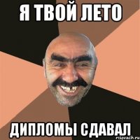 я твой лето дипломы сдавал