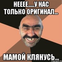 нееее.....у нас только оригинал... мамой клянусь...