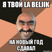 я твой la beljik на новый год сдавал