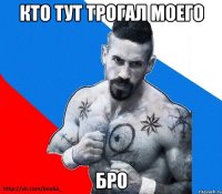 кто тут трогал моего бро