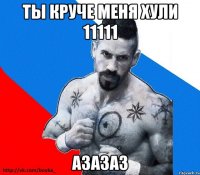 ты круче меня хули 11111 азазаз