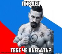 пиздец тебе че вьебать?