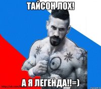 тайсон лох! а я легенда!!=)