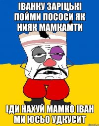 іванку заріцькі пойми пососи як нияк мамкамти іди нахуй мамко іван ми юсьо удкусит