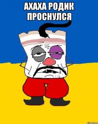 ахаха родик проснулся 