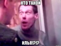 кто такой илья!?!?